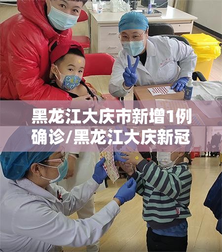 黑龙江大庆市新增1例确诊/黑龙江大庆新冠疫情