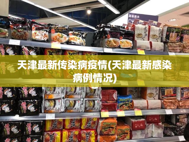 天津最新传染病疫情(天津最新感染病例情况) 天津最新传染病疫情(天津最新感染病例情况)