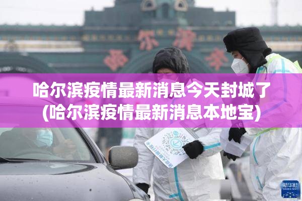 哈尔滨疫情最新消息今天封城了(哈尔滨疫情最新消息本地宝)
