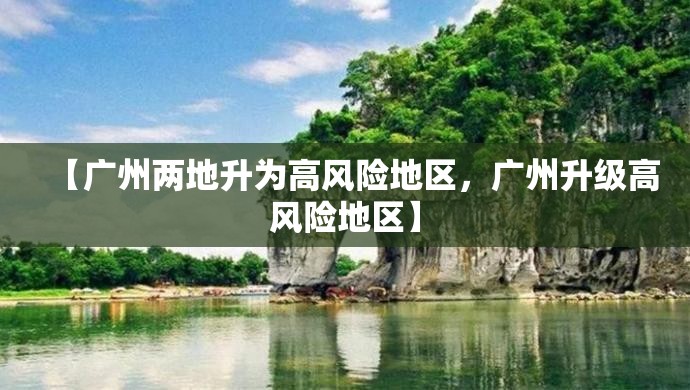 【广州两地升为高风险地区，广州升级高风险地区】