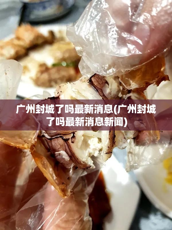 广州封城了吗最新消息(广州封城了吗最新消息新闻) 广州封城了吗最新消息(广州封城了吗最新消息新闻)