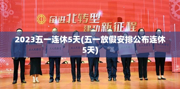 2023五一连休5天(五一放假安排公布连休5天)