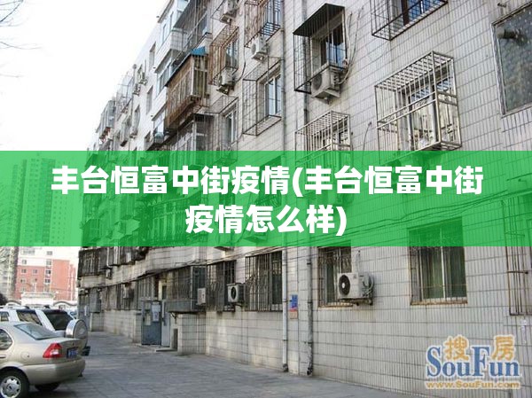 丰台恒富中街疫情(丰台恒富中街疫情怎么样)