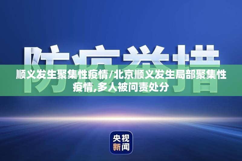 顺义发生聚集性疫情/北京顺义发生局部聚集性疫情,多人被问责处分