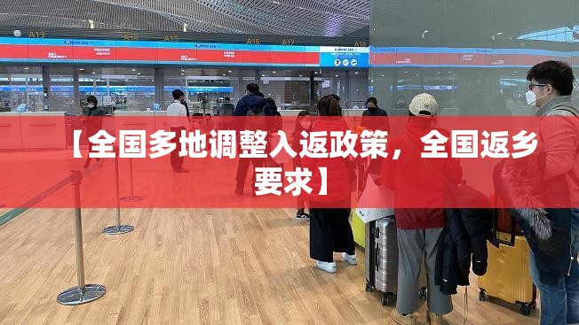 【全国多地调整入返政策，全国返乡要求】