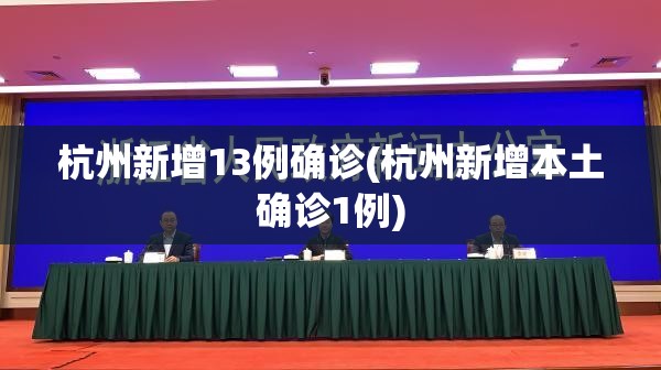 杭州新增13例确诊(杭州新增本土确诊1例) 杭州新增13例确诊(杭州新增本土确诊1例)