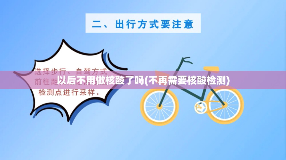 以后不用做核酸了吗(不再需要核酸检测)