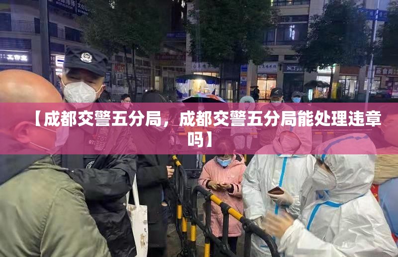 【成都交警五分局，成都交警五分局能处理违章吗】