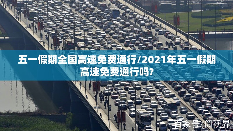 五一假期全国高速免费通行/2021年五一假期高速免费通行吗?