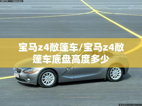 宝马z4敞篷车/宝马z4敞篷车底盘高度多少 宝马z4敞篷车/宝马z4敞篷车底盘高度多少