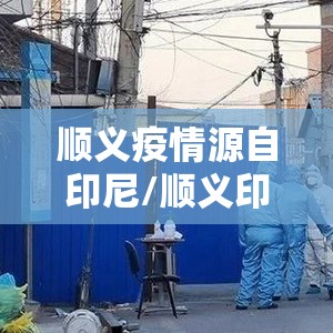 顺义疫情源自印尼/顺义印尼感染者轨迹