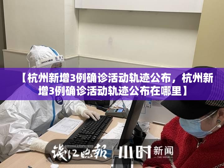 【杭州新增3例确诊活动轨迹公布，杭州新增3例确诊活动轨迹公布在哪里】