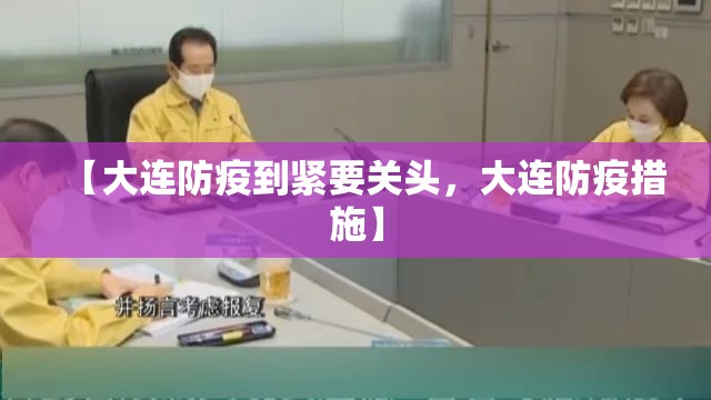 【大连防疫到紧要关头，大连防疫措施】