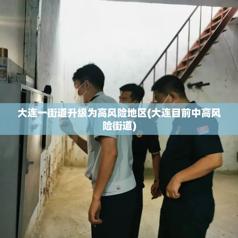 大连一街道升级为高风险地区(大连目前中高风险街道)