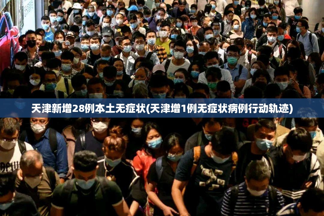 天津新增28例本土无症状(天津增1例无症状病例行动轨迹)