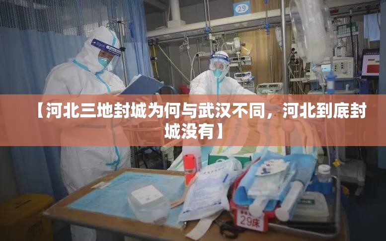 【河北三地封城为何与武汉不同，河北到底封城没有】