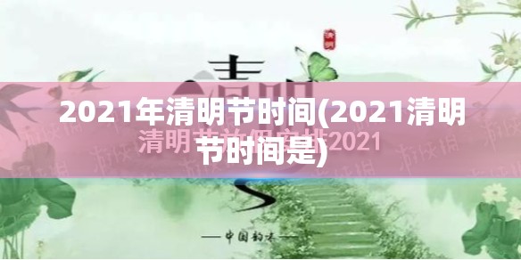 2021年清明节时间(2021清明节时间是)