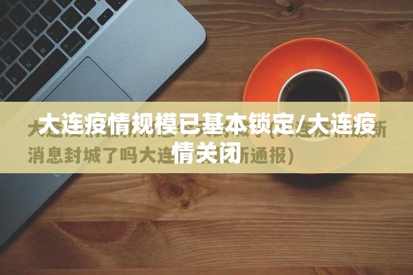 大连疫情规模已基本锁定/大连疫情关闭