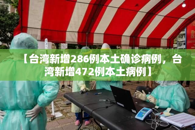 【台湾新增286例本土确诊病例，台湾新增472例本土病例】