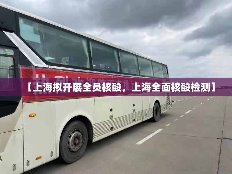 【上海拟开展全员核酸,上海全面核酸检测】 【上海拟开展全员核酸,上海全面核酸检测】