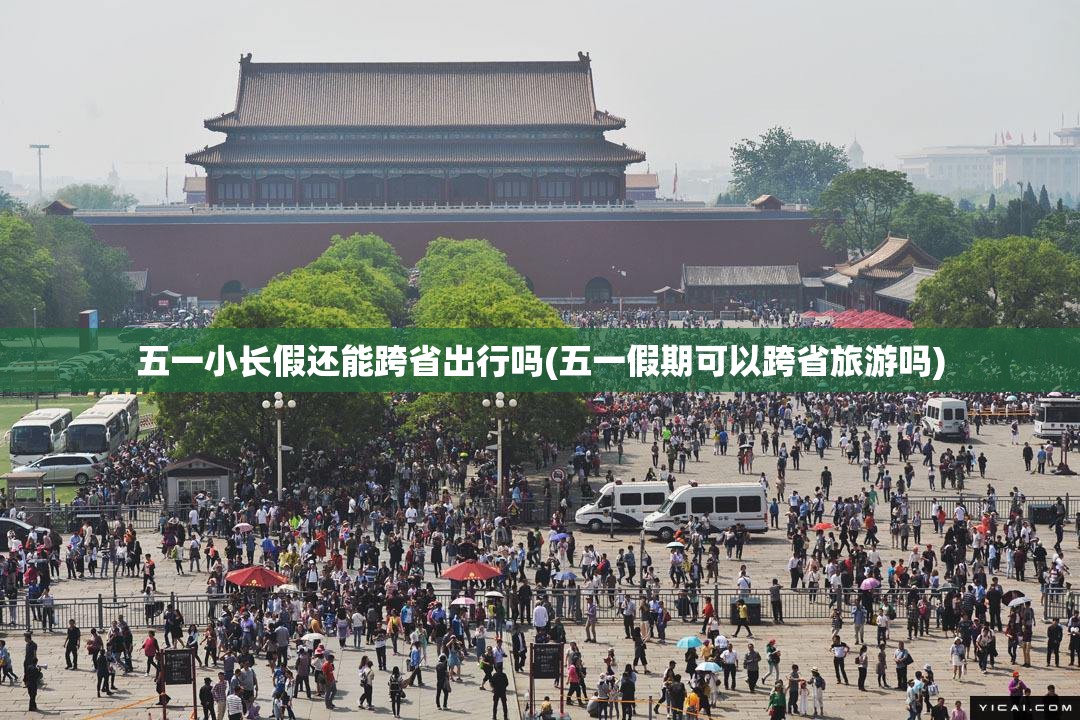 五一小长假还能跨省出行吗(五一假期可以跨省旅游吗)
