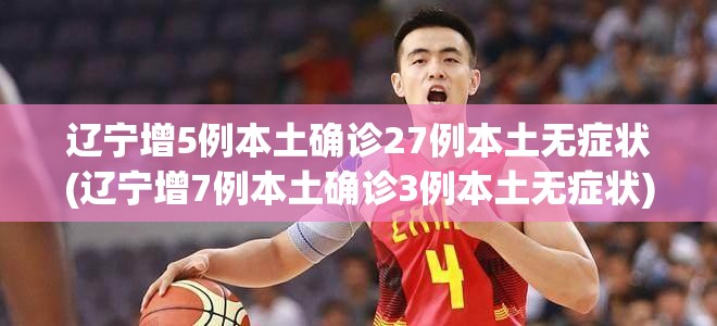 辽宁增5例本土确诊27例本土无症状(辽宁增7例本土确诊3例本土无症状)