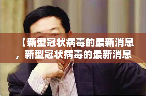 【新型冠状病毒的最新消息，新型冠状病毒的最新消息今天】