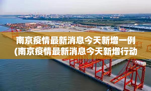 南京疫情最新消息今天新增一例(南京疫情最新消息今天新增行动轨迹)