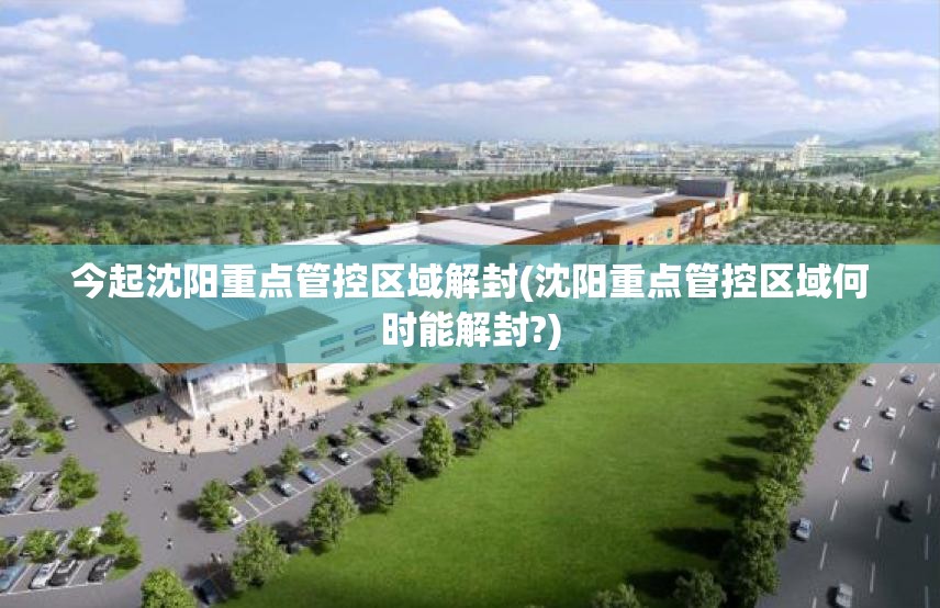 今起沈阳重点管控区域解封(沈阳重点管控区域何时能解封?)