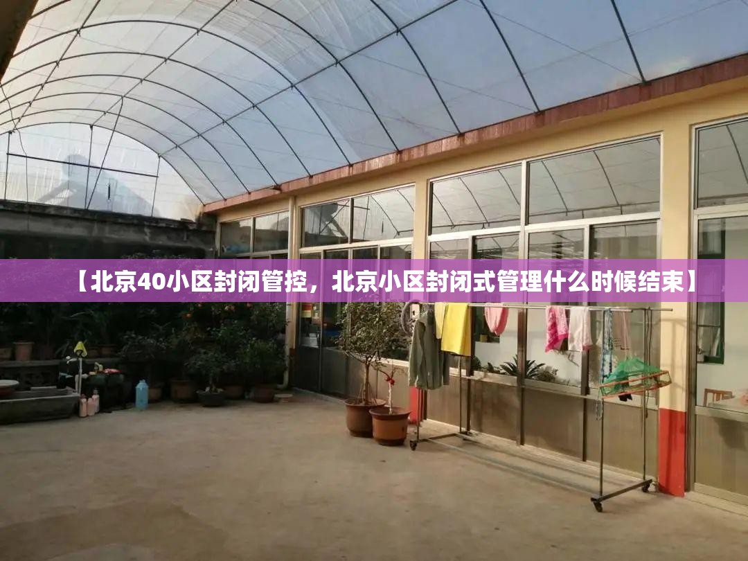 【北京40小区封闭管控，北京小区封闭式管理什么时候结束】