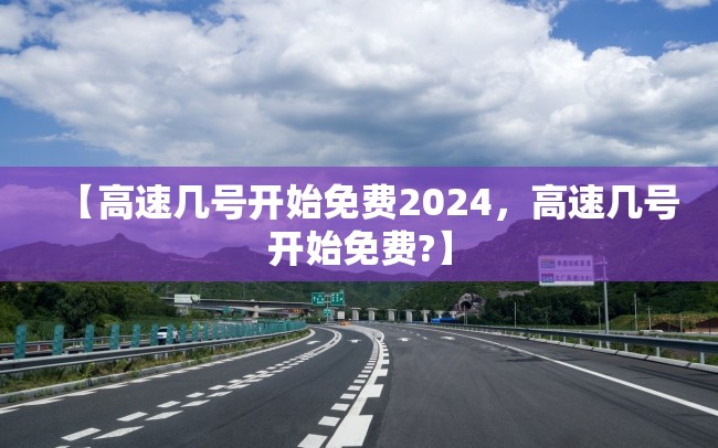 【高速几号开始免费2024，高速几号开始免费?】