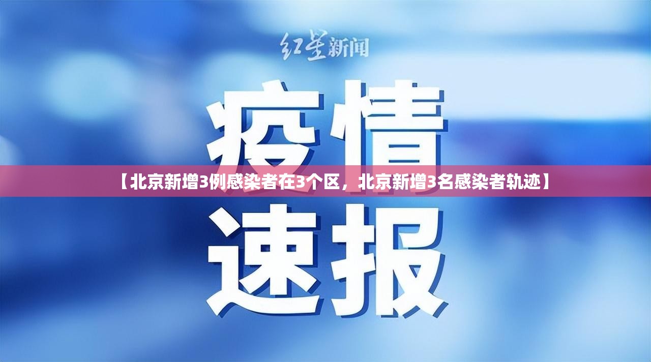 【北京新增3例感染者在3个区,北京新增3名感染者轨迹】 【北京新增3例感染者在3个区,北京新增3名感染者轨迹】