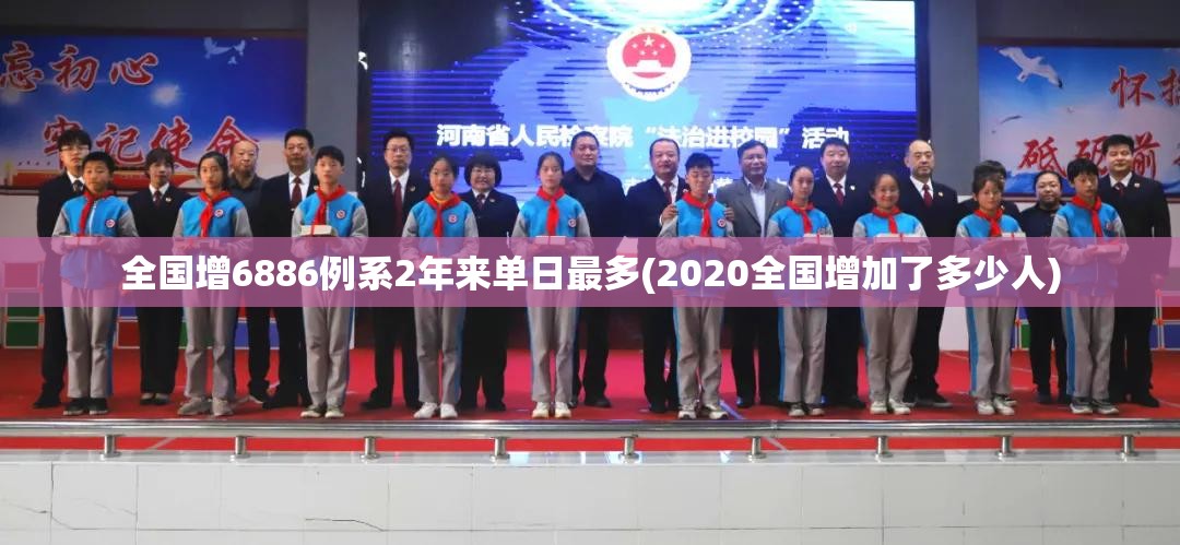 全国增6886例系2年来单日最多(2020全国增加了多少人)