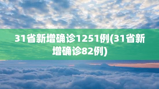 31省新增确诊1251例(31省新增确诊82例)