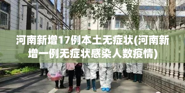河南新增17例本土无症状(河南新增一例无症状感染人数疫情)