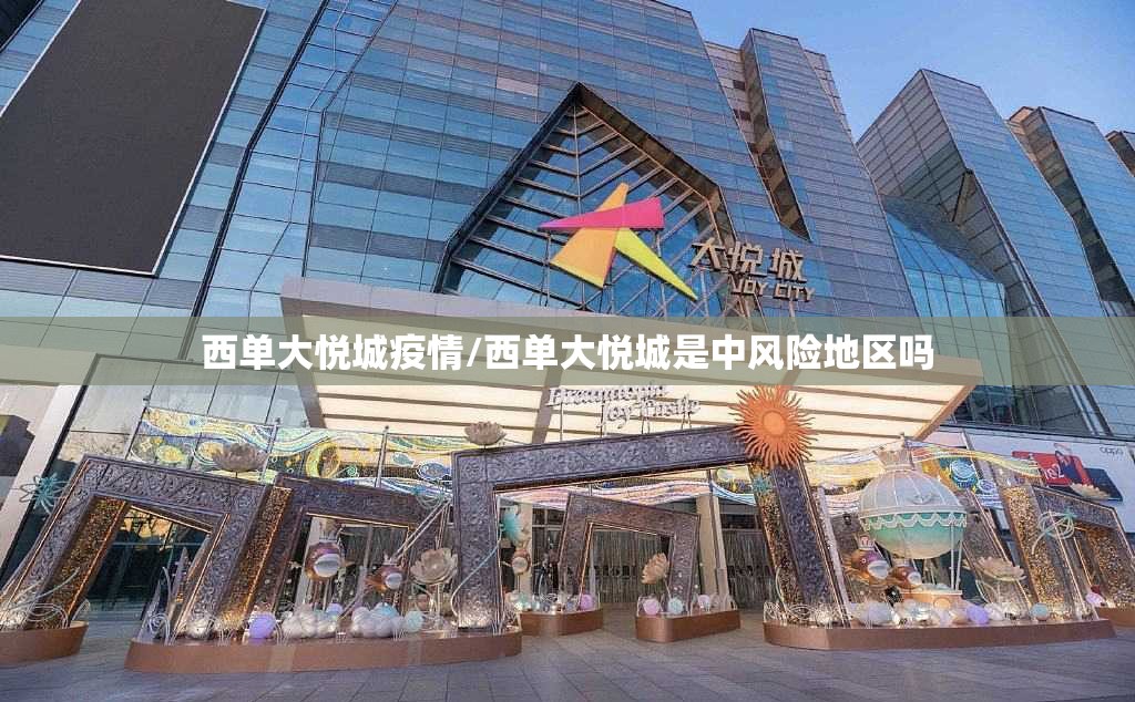 西单大悦城疫情/西单大悦城是中风险地区吗