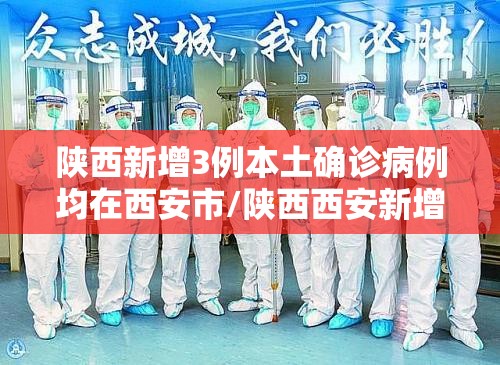 陕西新增3例本土确诊病例均在西安市/陕西西安新增疑似病例