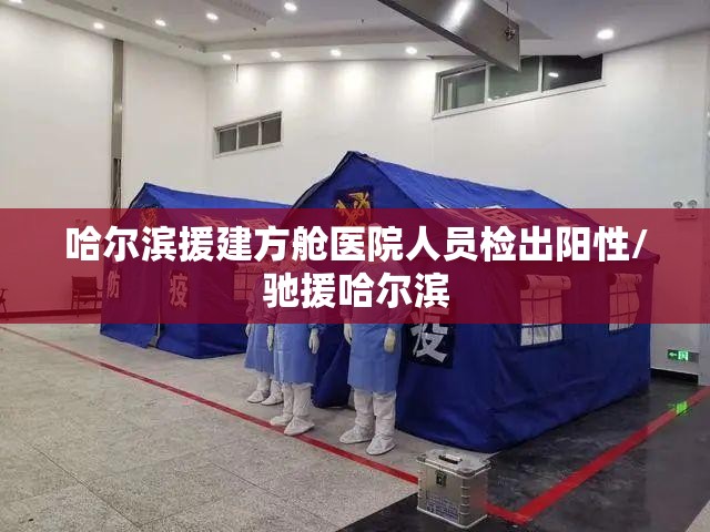 哈尔滨援建方舱医院人员检出阳性/驰援哈尔滨