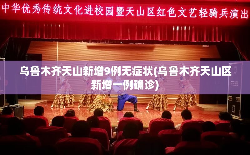 乌鲁木齐天山新增9例无症状(乌鲁木齐天山区新增一例确诊)