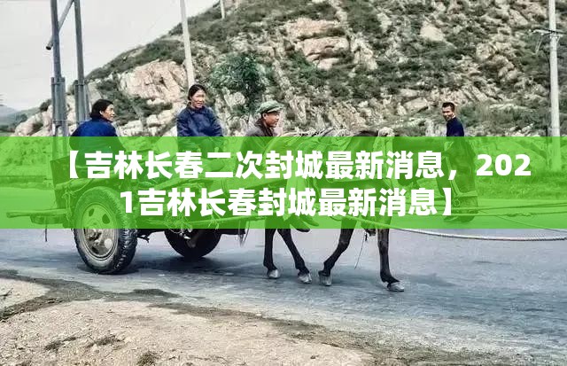 【吉林长春二次封城最新消息，2021吉林长春封城最新消息】