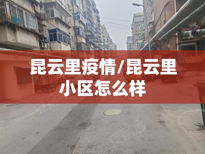 昆云里疫情/昆云里小区怎么样