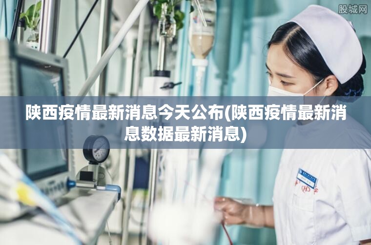 陕西疫情最新消息今天公布(陕西疫情最新消息数据最新消息) 陕西疫情最新消息今天公布(陕西疫情最新消息数据最新消息)
