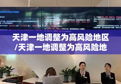天津一地调整为高风险地区/天津一地调整为高风险地区了吗
