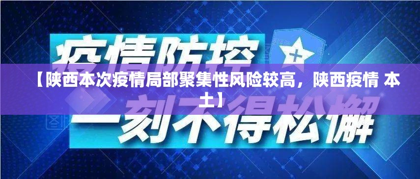 【陕西本次疫情局部聚集性风险较高，陕西疫情 本土】