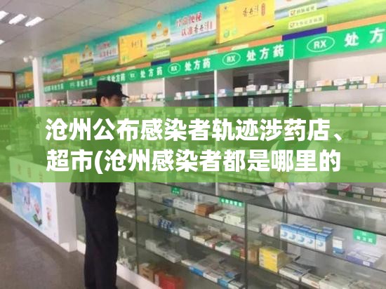 沧州公布感染者轨迹涉药店、超市(沧州感染者都是哪里的)