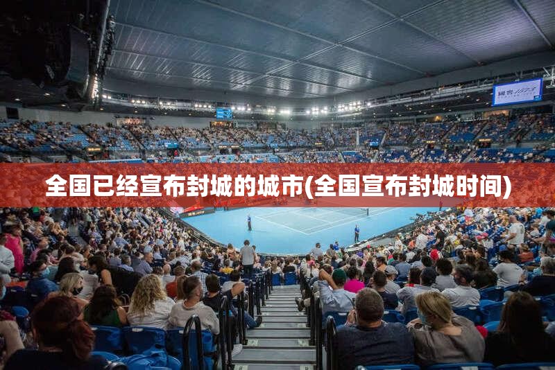 全国已经宣布封城的城市(全国宣布封城时间)