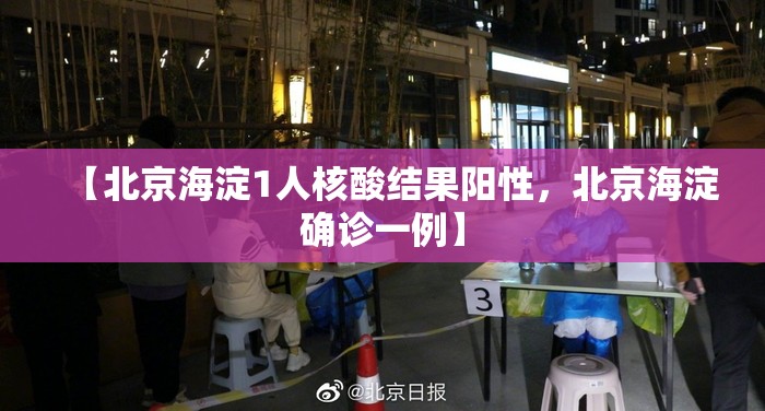 【北京海淀1人核酸结果阳性，北京海淀确诊一例】