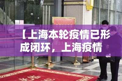 【上海本轮疫情已形成闭环，上海疫情迅速控制】