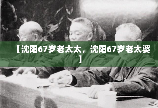 【沈阳67岁老太太，沈阳67岁老太婆】