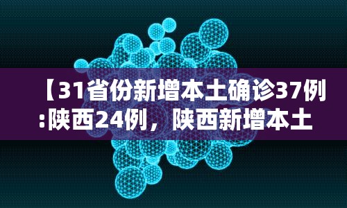 【31省份新增本土确诊37例:陕西24例,陕西新增本土病例是哪的】 【31省份新增本土确诊37例:陕西24例,陕西新增本土病例是哪的】
